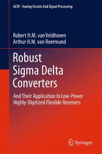 Robust Sigma Delta Converters: And Their Application in Low-Power Highly-Digitized Flexible Receivers (Analog Circuits and Signal Processing) Robust Sigma Delta Converters: And Their Application in Low-Power Highly-Digitized Flexible Receivers (Analog Circuits and Signal Processing)
