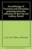 An anthology of Victorian and Edwardian paintings from the collection of the City Art Gallery, Bristol