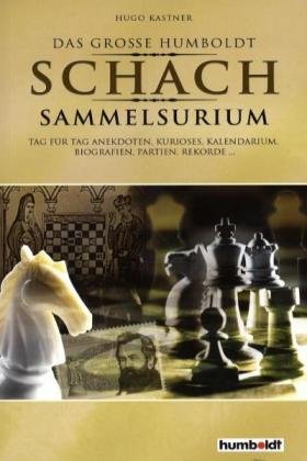 Der grosse Humboldt Schach Sammelsurium: Tag für Tag Anekdoten, Kurioses, Kalendarium, Biografien, Partien, Rekorde... by Hugo Kastner