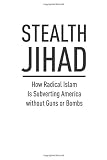 Stealth Jihad: How Radical Islam is Subverting America without Guns or Bombs