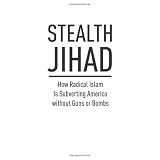 StealthJihad:HowRadicalIslamisSubvertingAmericawithoutGunsorBombs