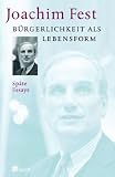 B&uuml;rgerlichkeit als Lebensform: Sp&auml;te Essays - Joachim Fest