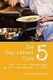 The 5 Ingredient Club: How to Cook Everything in Five Ingredients or Less