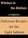 Witches in the Kitchen: Delicious Recipes for the Eight Sabbats