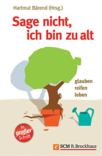 Sage nicht, ich bin zu alt: Glauben, reifen, leben (German Edition)