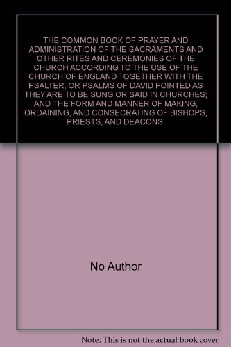 THE COMMON BOOK OF PRAYER AND ADMINISTRATION OF THE SACRAMENTS AND OTHER RITES AND CEREMONIES OF THE CHURCH ACCORDING TO THE USE OF THE CHURCH OF ENGLAND TOGETHER WITH THE PSALTER, OR PSALMS OF DAVID POINTED AS THEY ARE TO BE SUNG OR SAID IN CHURCHES; AND THE FORM AND MANNER OF MAKING, ORDAINING, AND CONSECRATING OF BISHOPS, PRIESTS, AND DEACONS.