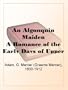 An Algonquin Maiden A Romance of the Early Days of Upper Canada