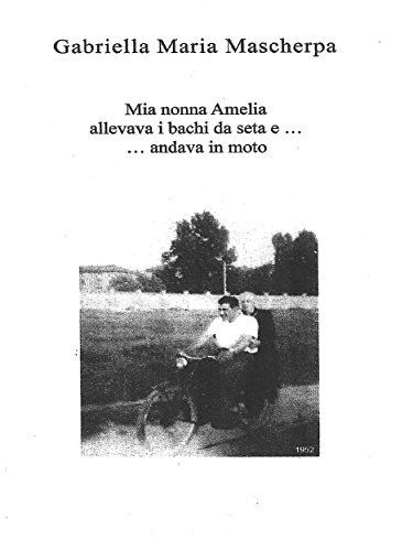 Mia nonna Amelia allevava i bachi da seta e... andava in moto (Italian Edition)