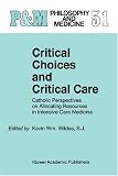 Critical Choices and Critical Care: Catholic Perspectives on Allocating Resources in Intensive Care Medicine (Philosophy and Medicine / Catholic Studies in Bioethics)