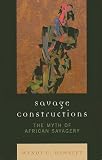 Savage Constructions : The Myth Of African Savagery