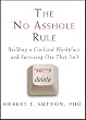The No Asshole Rule: Building a Civilized Workplace and Surviving One That Isn't
