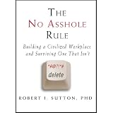 The No Asshole Rule: Building a Civilized Workplace and Surviving One That Isn't