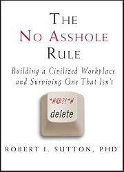 The No Asshole Rule: Building a Civilized Workplace and Surviving One That Isn't