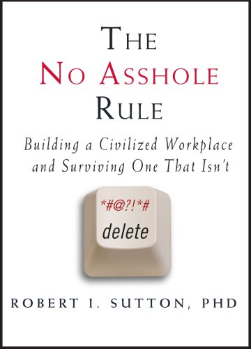 The No Asshole Rule: Building a Civilized Workplace and Surviving One That Isn't