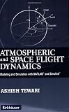 Atmospheric and Space Flight Dynamics: Modeling and Simulation with MATLAB® and Simulink® (Modeling and Simulation in Science, Engineering and Technology)