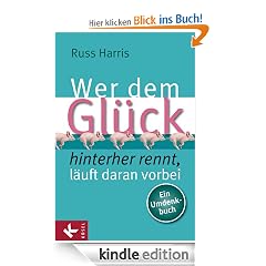 Wer dem Glück hinterherrennt, läuft daran vorbei: Ein Umdenkbuch