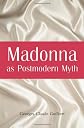 Madonna As Postmodern Myth: How One Star's Self-Construction Rewrites Sex, Gender, Hollywood and the American Dream