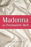 Madonna As Postmodern Myth: How One Stars Self-Construction Rewrites Sex, Gender, Hollywood and the American Dream