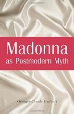 Madonna As Postmodern Myth: How One Star's Self-Construction Rewrites Sex, Gender, Hollywood and the American Dream