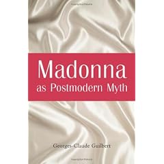 Madonna As Postmodern Myth: How One Star's Self-Construction Rewrites Sex, Gender, Hollywood and the American Dream