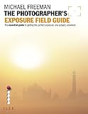 The photographer's exposure field guide : the essential guide to getting the perfect exposure, any subject, anywhere
