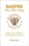Blackpool On This Day: History, Facts & Figures from Every Day of the Year