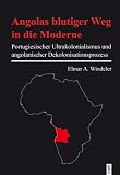 Angolas blutiger Weg in die Moderne: Portugiesischer Ultrakolonialismus und angolanischer Dekolonialisationsprozess
