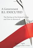 A government ill executed : the decline of the federal service and how to reverse it