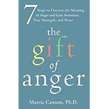 The Gift of Anger: Seven Steps to Uncover the Meaning of Anger and Gain Awareness, True Strength, and Peace