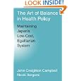 The Art of Balance in Health Policy: Maintaining Japan's Low-Cost, Egalitarian System by  John Creighton Campbell and Naoki Ikegami