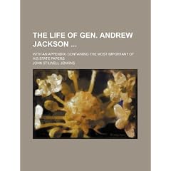 The Life of Gen. Andrew Jackson; With an Appendix Containing the Most Important of His State Papers