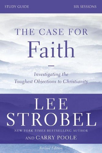 The Case for Faith Study Guide Revised Edition: Investigating the Toughest Objections to Christianity, by Lee Strobel, Garry D. Poole