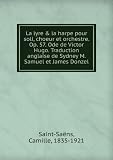 La lyre & la harpe pour soli, choeur et orchestre. Op. 57. Ode de Victor Hugo. Traduction anglaise de Sydney M. Samuel et James Donzel