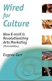 Wired for Culture: How E-mail is Revolutionizing Arts Marketing (Third Edition)