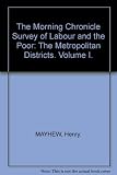 The 'Morning chronicle' survey of labour and the poor : the metropolitan districts