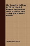 The Complete Writings Of Oliver Wendell Holmes; The Autocrat of the Breakfast Table - Every Man His Own Boswell