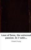 Love of fame, the universal passion. In 7 satires [by E. Young].