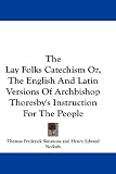 The Lay Folks Catechism Or, The English And Latin Versions Of Archbishop Thoresby's Instruction For The People