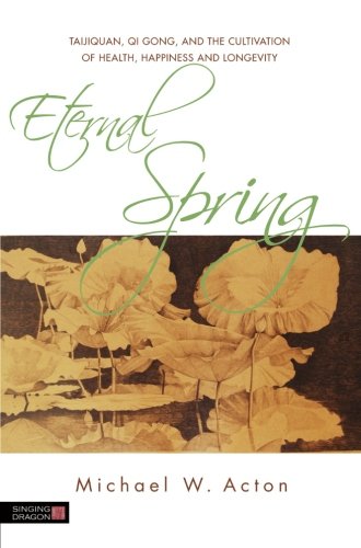 Eternal Spring: Taijiquan, Qi Gong, and the Cultivation of Health, Happiness and Longevity, by Michael W. Acton