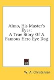 Almo, His Master's Eyes: A True Story Of A Famous Hero Eye Dog