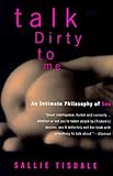 Talk Dirty to Me: An Intimate Philosophy of Sex