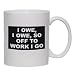 I OWE, I OWE, SO OFF TO WORK I GO Mug for Coffee / Hot Beverage (choice of sizes and ...