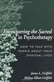 Encountering the Sacred in Psychotherapy: How to Talk with People about Their Spiritual Lives
