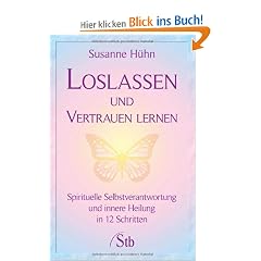 Loslassen und Vertrauen lernen - Spirituelle Selbstverantwortung und innere Heilung in 12 Schritten