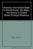 America, from Client State to World Power: Six Major Transitions in United States Foreign Relations America, from Client State to World Power: Six Major Transitions in United States Foreign Relations