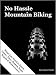 No Hassle Mountain Biking (What You Need to Know. Gears, Tires, Brakes, Seats Repairs & Maintenance)