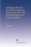 Vorlesungen �ber Die Vier Ersten Ges�nge Von Homer's Jlias, Hrsg. Und Mit Bemerkungen Und Zus�tzen Begleitet, - Fr. Aug. Wolf