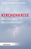 Kirchenkrise: Wie &uuml;berlebt das Christentum? - Franz-Xaver Kaufmann