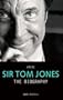 Arise Sir Tom Jones: The Biography