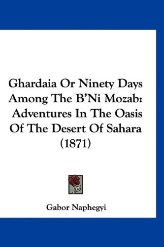 Ghardaia or Ninety Days Among the B_Ni Mozab: Adventures in the Oasis of the Desert of Sahara (1871)